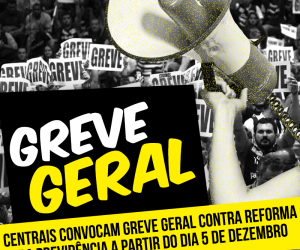 Centrais sindicais convocam Greve Geral contra reforma da previdência a partir do dia 5 de dezembro
