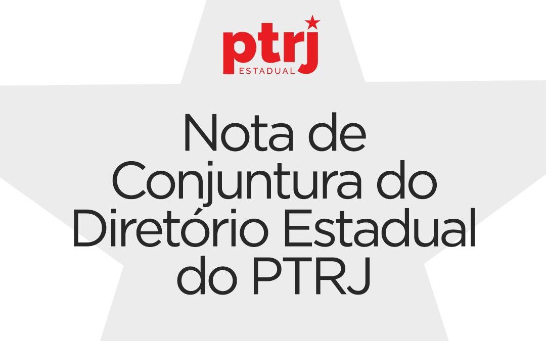 Nota de Conjuntura do Diretório Estadual do PT-RJ.