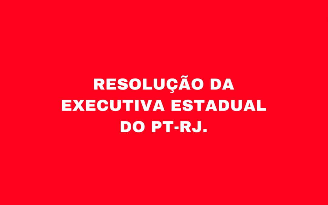 Resolução da Executiva Estadual do PT-RJ.