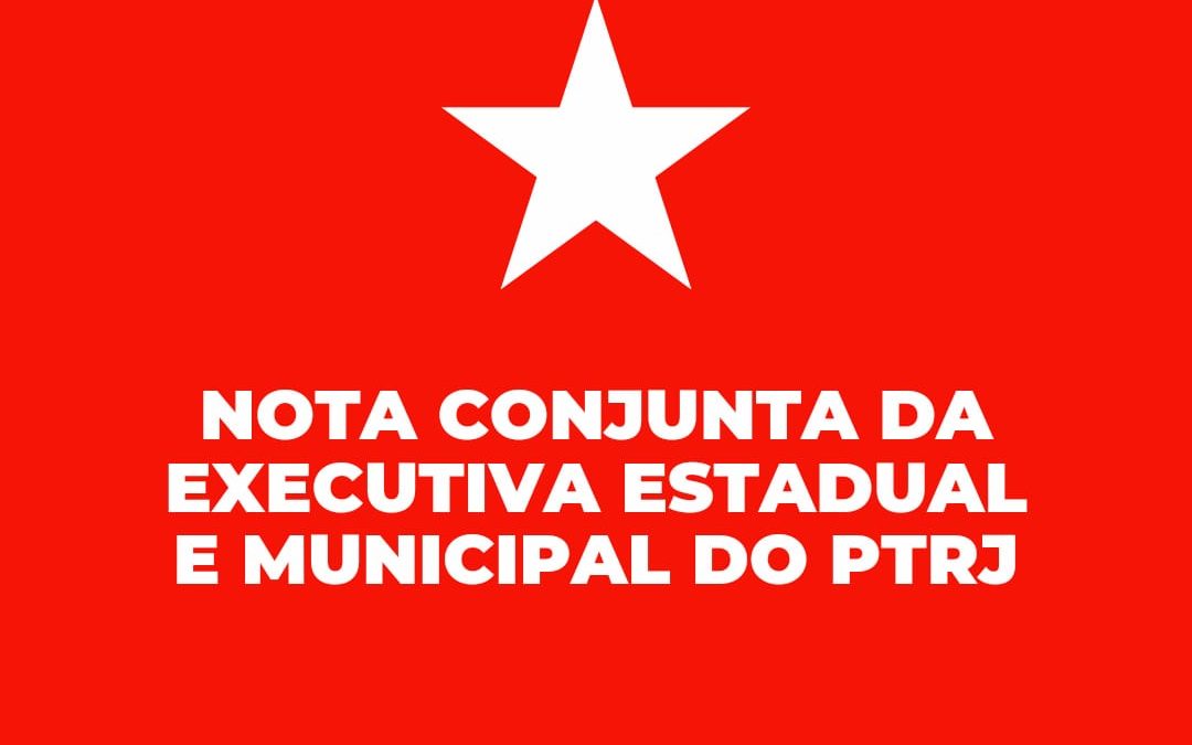 Nota conjunta da executiva estadual e municipal do PTRJ